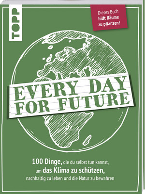 Every Day for Future: 100 Dinge, die du selbst tun kannst, um das Klima zu schützen, nachhaltig zu leben und die Natur zu bewahren