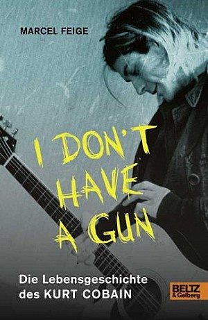I don`t have a gun - Die Lebensgeschichte des Kurt Cobain